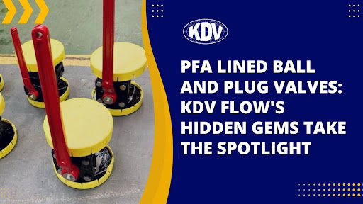 PFA Lined Ball and Plug Valves: KDV Flow's Hidden Gems Take the Spotlight